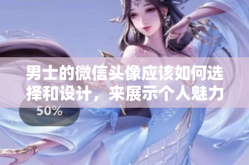男士的微信头像应该如何选择和设计，来展示个人魅力与风格呢
