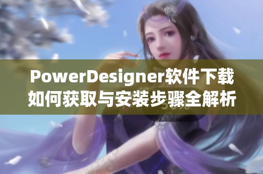 PowerDesigner软件下载如何获取与安装步骤全解析