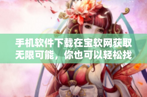 手机软件下载在宝软网获取无限可能，你也可以轻松找到所需应用！