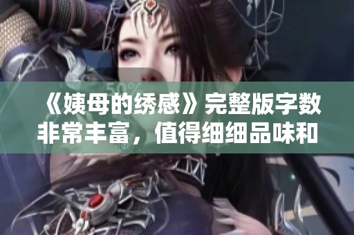《姨母的绣感》完整版字数非常丰富，值得细细品味和探讨