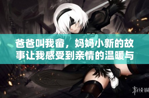 爸爸叫我畲，妈妈小新的故事让我感受到亲情的温暖与快乐