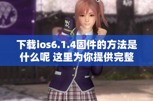 下载ios6.1.4固件的方法是什么呢 这里为你提供完整的步骤与链接