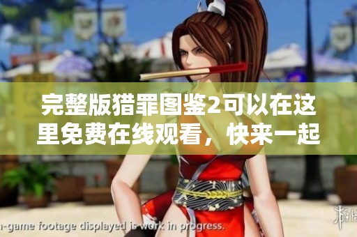 完整版猎罪图鉴2可以在这里免费在线观看，快来一起探索精彩内容吧