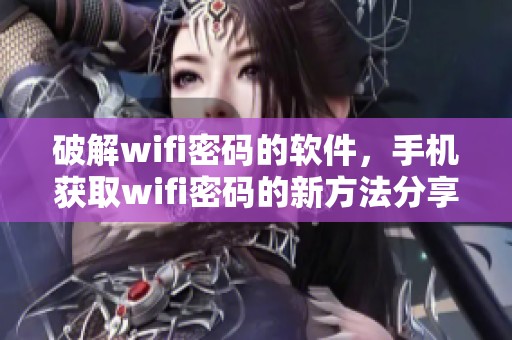 破解wifi密码的软件，手机获取wifi密码的新方法分享与探讨