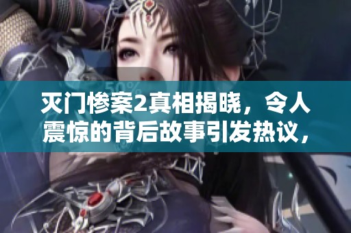 灭门惨案2真相揭晓，令人震惊的背后故事引发热议，大家怎么看？