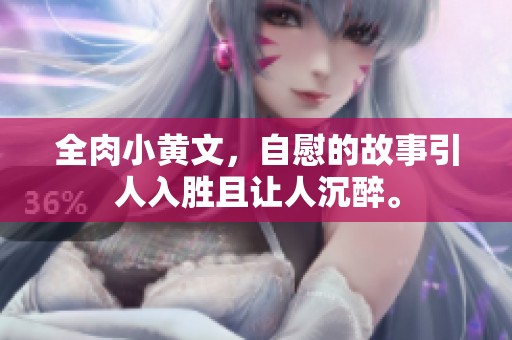 全肉小黄文，自慰的故事引人入胜且让人沉醉。