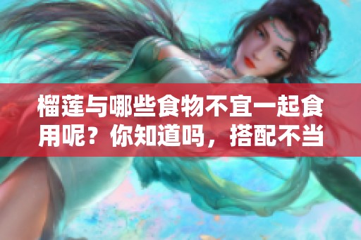 榴莲与哪些食物不宜一起食用呢？你知道吗，搭配不当会影响健康。