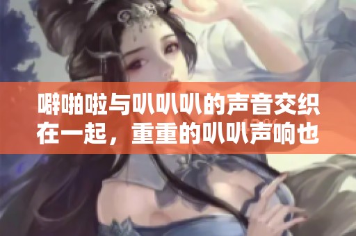 噼啪啦与叭叭叭的声音交织在一起，重重的叭叭声响也此起彼伏