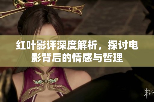 红叶影评深度解析，探讨电影背后的情感与哲理