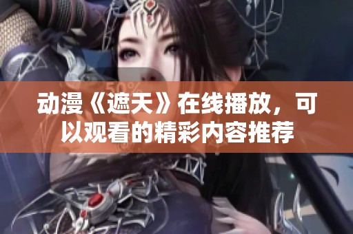 动漫《遮天》在线播放，可以观看的精彩内容推荐