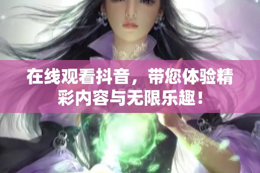 在线观看抖音，带您体验精彩内容与无限乐趣！