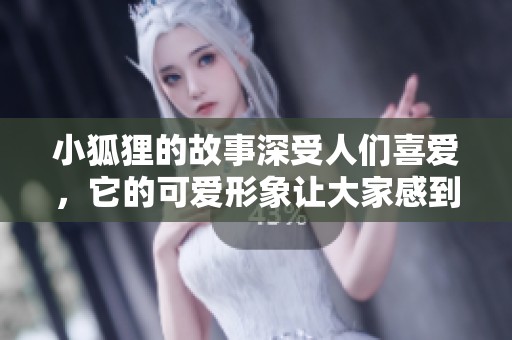 小狐狸的故事深受人们喜爱，它的可爱形象让大家感到温暖与欢乐。