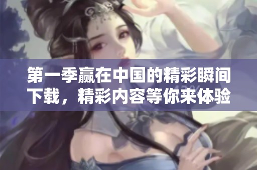 第一季赢在中国的精彩瞬间下载，精彩内容等你来体验！