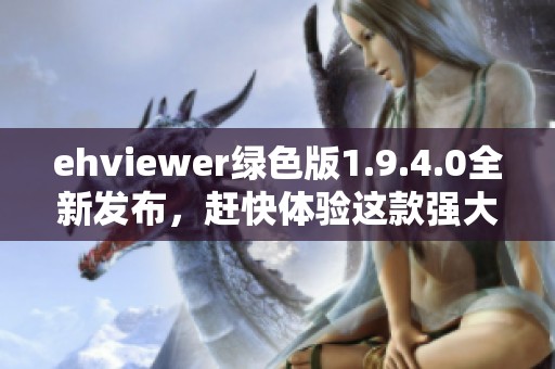 ehviewer绿色版1.9.4.0全新发布，赶快体验这款强大的应用吧！