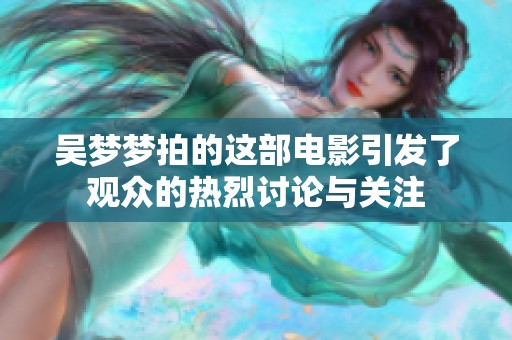 吴梦梦拍的这部电影引发了观众的热烈讨论与关注