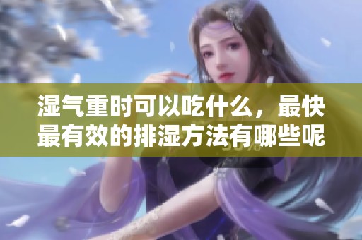 湿气重时可以吃什么，最快最有效的排湿方法有哪些呢