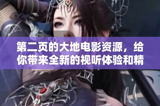 第二页的大地电影资源，给你带来全新的视听体验和精彩内容