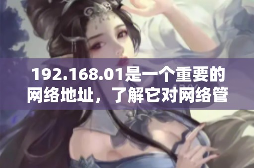 192.168.01是一个重要的网络地址，了解它对网络管理非常关键