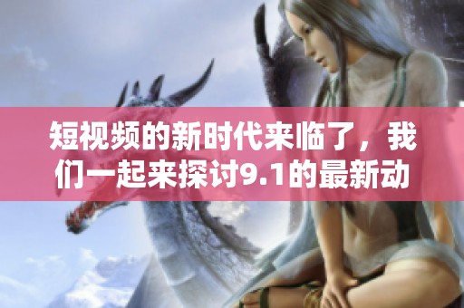 短视频的新时代来临了，我们一起来探讨9.1的最新动态。