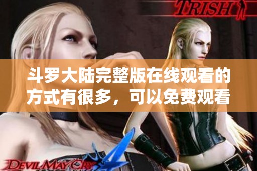 斗罗大陆完整版在线观看的方式有很多，可以免费观看高清版本的精彩内容。