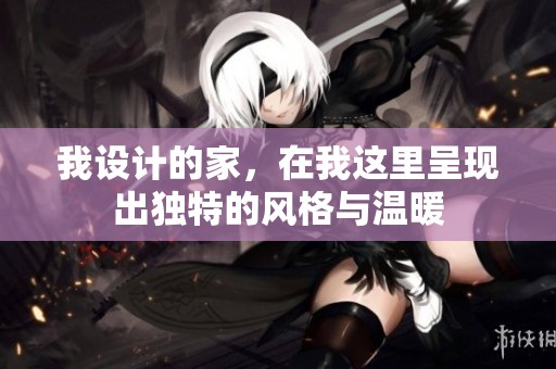 我设计的家，在我这里呈现出独特的风格与温暖
