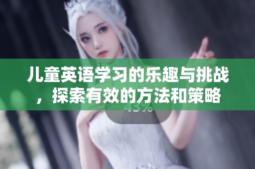儿童英语学习的乐趣与挑战，探索有效的方法和策略