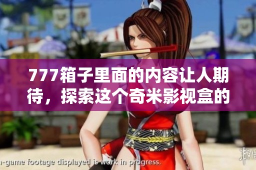 777箱子里面的内容让人期待，探索这个奇米影视盒的奥秘与乐趣