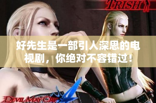 好先生是一部引人深思的电视剧，你绝对不容错过！
