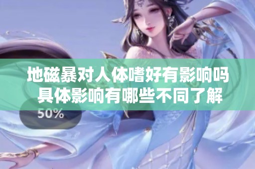 地磁暴对人体嗜好有影响吗 具体影响有哪些不同了解一下