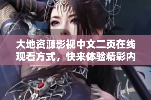 大地资源影视中文二页在线观看方式，快来体验精彩内容吧！