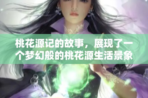 桃花源记的故事，展现了一个梦幻般的桃花源生活景象