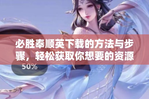 必胜奉顺英下载的方法与步骤，轻松获取你想要的资源和内容