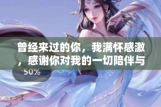 曾经来过的你，我满怀感激，感谢你对我的一切陪伴与支持