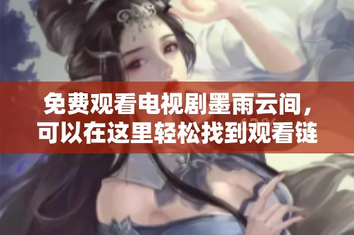 免费观看电视剧墨雨云间，可以在这里轻松找到观看链接，享受精彩剧情