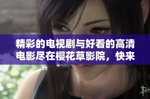 精彩的电视剧与好看的高清电影尽在樱花草影院，快来欣赏吧