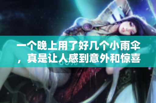 一个晚上用了好几个小雨伞，真是让人感到意外和惊喜。