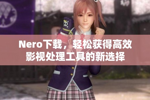 Nero下载，轻松获得高效影视处理工具的新选择