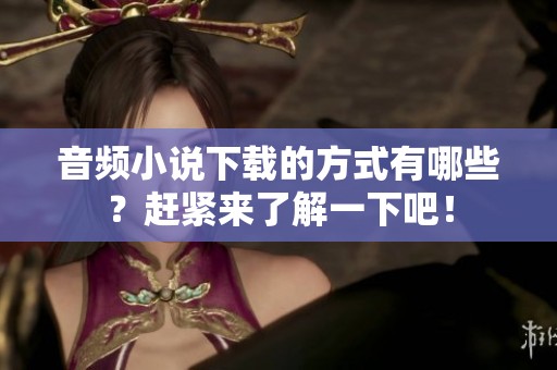 音频小说下载的方式有哪些？赶紧来了解一下吧！
