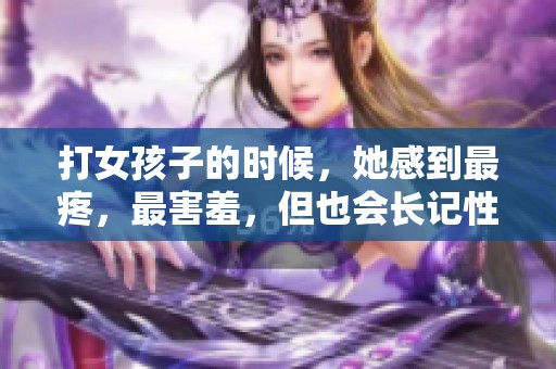 打女孩子的时候，她感到最疼，最害羞，但也会长记性