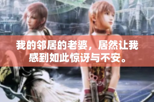 我的邻居的老婆，居然让我感到如此惊讶与不安。
