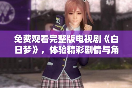 免费观看完整版电视剧《白日梦》，体验精彩剧情与角色魅力！