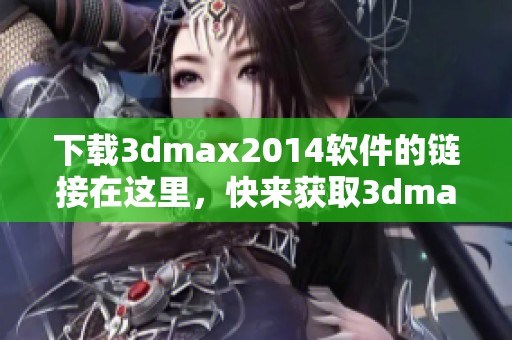下载**max2014软件的链接在这里，快来获取**max2014的最新版本吧