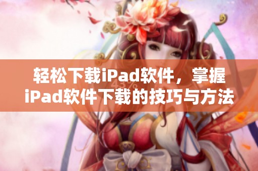 轻松下载iPad软件，掌握iPad软件下载的技巧与方法