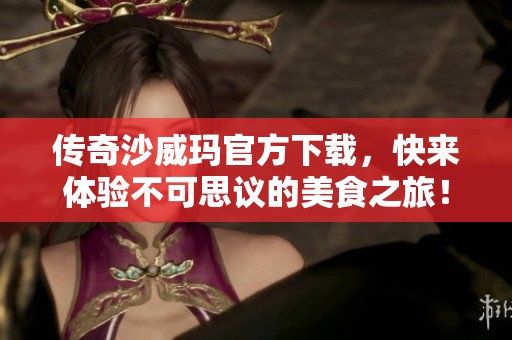 传奇沙威玛官方下载，快来体验不可思议的美食之旅！