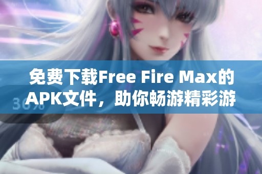 免费下载Free Fire Max的APK文件，助你畅游精彩游戏世界