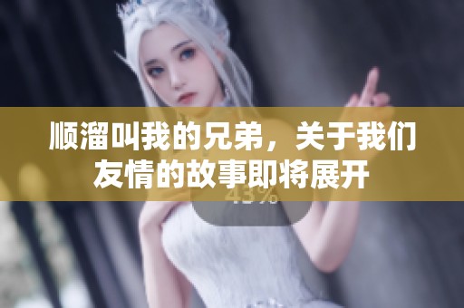 顺溜叫我的兄弟，关于我们友情的故事即将展开