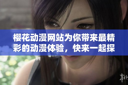 樱花动漫网站为你带来最精彩的动漫体验，快来一起探索这个丰富多彩的世界吧！
