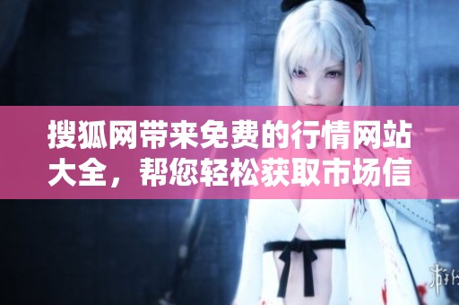 搜狐网带来免费的行情网站大全，帮您轻松获取市场信息和数据！