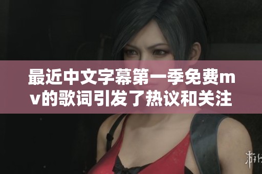 最近中文字幕第一季免费mv的歌词引发了热议和关注。