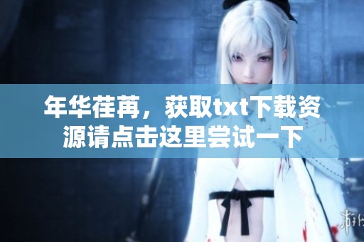 年华荏苒，获取txt下载资源请点击这里尝试一下